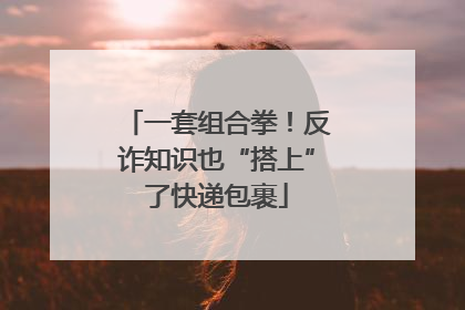 一套组合拳！反诈知识也“搭上”了快递包裹