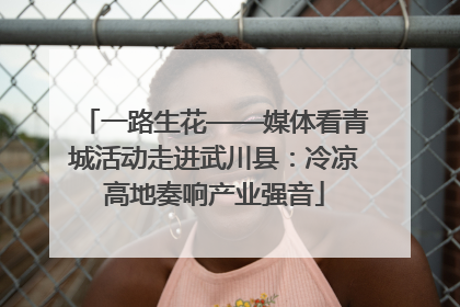 一路生花——媒体看青城活动走进武川县：冷凉高地奏响产业强音