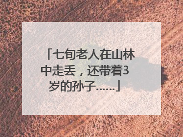 七旬老人在山林中走丢，还带着3岁的孙子……
