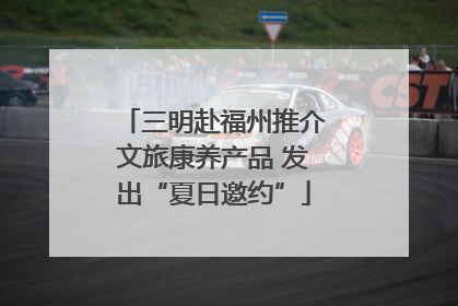 三明赴福州推介文旅康养产品 发出“夏日邀约”