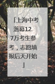 上海中考落幕12.7万考生参考，志愿填报后天开始