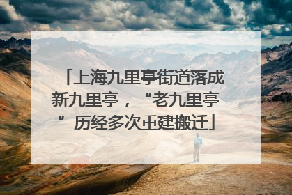 上海九里亭街道落成新九里亭，“老九里亭”历经多次重建搬迁