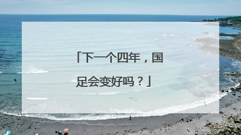 下一个四年，国足会变好吗？