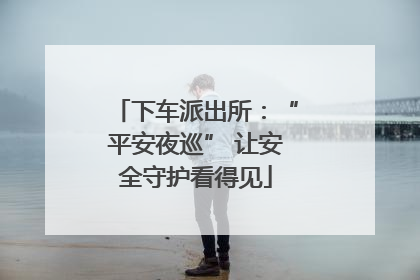 下车派出所：“平安夜巡” 让安全守护看得见