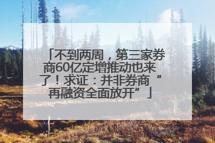 不到两周，第三家券商60亿定增推动也来了！求证：并非券商“再融资全面放开”
