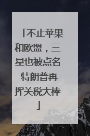 不止苹果和欧盟，三星也被点名 特朗普再挥关税大棒