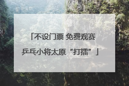 不设门票 免费观赛 乒乓小将太原“打擂”