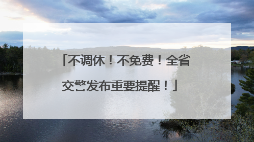不调休！不免费！全省交警发布重要提醒！