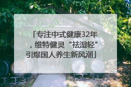 专注中式健康32年，维特健灵“祛湿轻”引爆国人养生新风潮