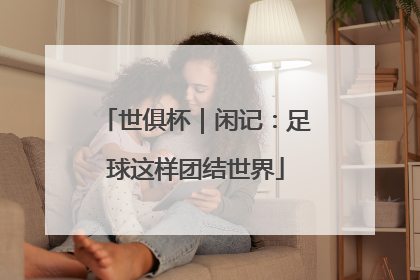 世俱杯｜闲记：足球这样团结世界