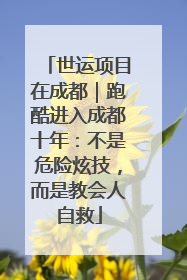 世运项目在成都｜跑酷进入成都十年：不是危险炫技，而是教会人自救