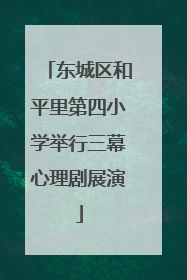 东城区和平里第四小学举行三幕心理剧展演