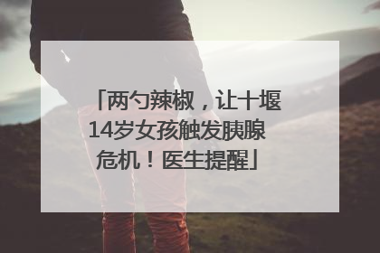 两勺辣椒，让十堰14岁女孩触发胰腺危机！医生提醒