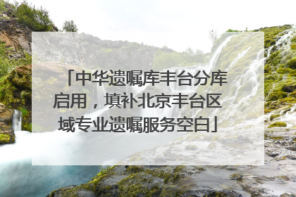 中华遗嘱库丰台分库启用，填补北京丰台区域专业遗嘱服务空白