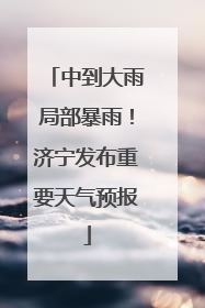 中到大雨局部暴雨！济宁发布重要天气预报