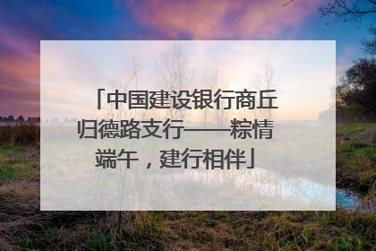 中国建设银行商丘归德路支行——粽情端午，建行相伴