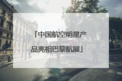 中国航空明星产品亮相巴黎航展