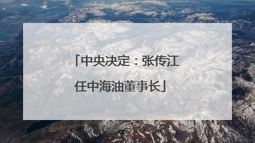 中央决定：张传江任中海油董事长