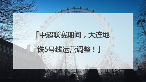 中超联赛期间，大连地铁5号线运营调整！