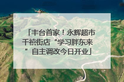 丰台首家！永辉超市千禧街店“学习胖东来”自主调改今日开业