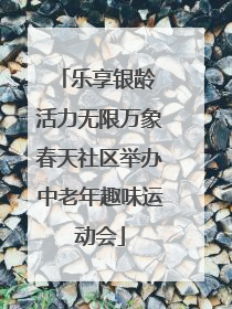 乐享银龄 活力无限万象春天社区举办中老年趣味运动会