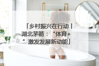 乡村振兴在行动丨湖北茅箭：“体育+”激发发展新动能