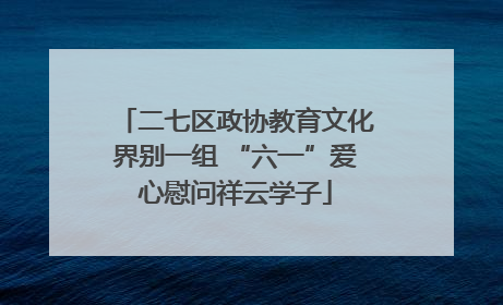 二七区政协教育文化界别一组 “六一”爱心慰问祥云学子