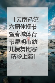 云南省第六届体操节暨春城体育节昆明市幼儿操舞比赛精彩上演