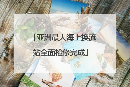 亚洲最大海上换流站全面检修完成