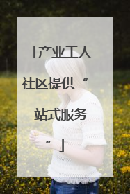 产业工人社区提供“一站式服务”