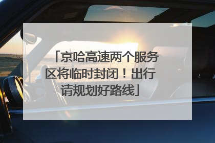 京哈高速两个服务区将临时封闭！出行请规划好路线