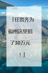 任贤齐为福州这里捐了30万元！