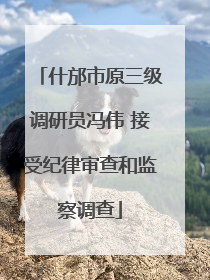 什邡市原三级调研员冯伟 接受纪律审查和监察调查