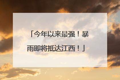 今年以来最强！暴雨即将抵达江西！