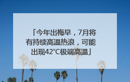 今年出梅早，7月将有持续高温热浪，可能出现42℃极端高温