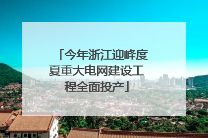 今年浙江迎峰度夏重大电网建设工程全面投产