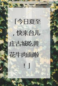 今日夏至，快来台儿庄古城吃黄花牛肉面啦！