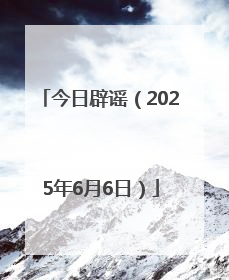 今日辟谣（2025年6月6日）
