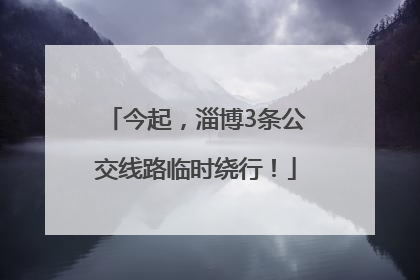 今起，淄博3条公交线路临时绕行！