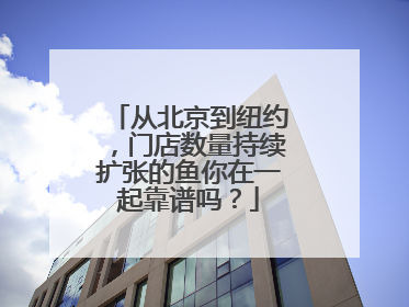 从北京到纽约，门店数量持续扩张的鱼你在一起靠谱吗？