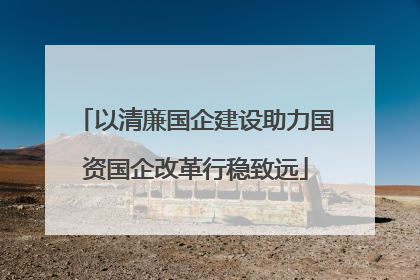 以清廉国企建设助力国资国企改革行稳致远