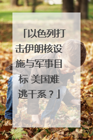 以色列打击伊朗核设施与军事目标 美国难逃干系？