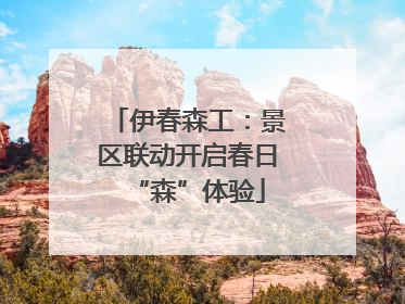 伊春森工：景区联动开启春日“森”体验