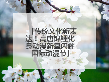 传统文化新表达！高唐锦鲤化身动漫新星闪耀国际动漫节