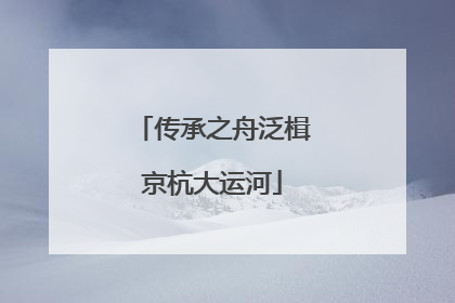 传承之舟泛楫京杭大运河
