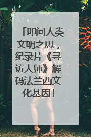 叩问人类文明之思，纪录片《寻访大师》解码法兰西文化基因