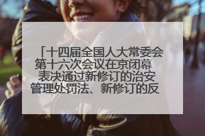 十四届全国人大常委会第十六次会议在京闭幕  表决通过新修订的治安管理处罚法、新修订的反不正当竞争法  习近平签署主席令予以公布  赵乐际主持会议