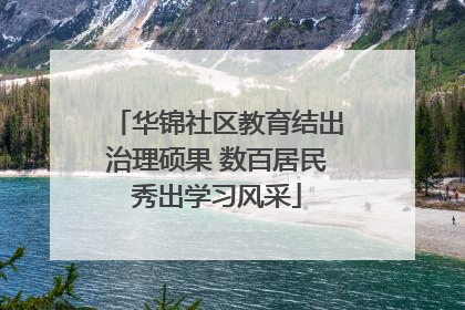 华锦社区教育结出治理硕果 数百居民秀出学习风采