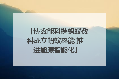 协鑫能科携蚂蚁数科成立蚂蚁鑫能 推进能源智能化