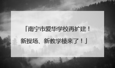 南宁市爱华学校再扩建！新操场、新教学楼来了！